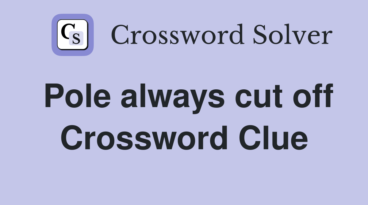 Pole always cut off Crossword Clue