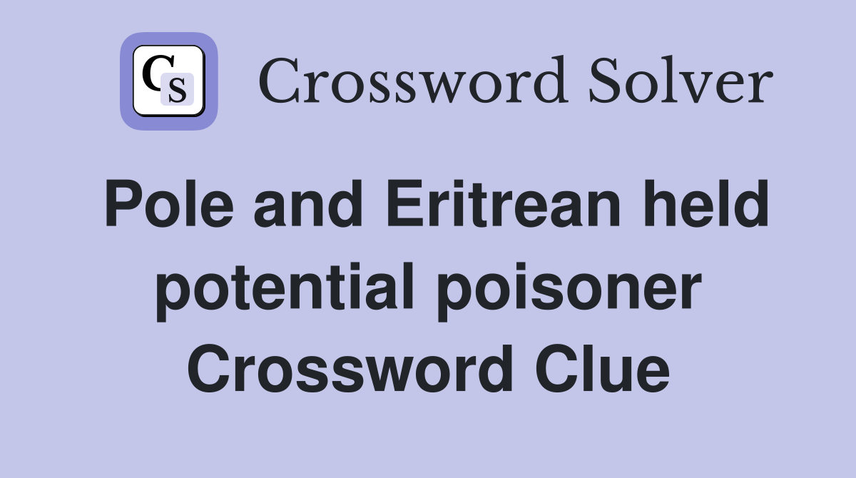 Pole and Eritrean held potential poisoner Crossword Clue