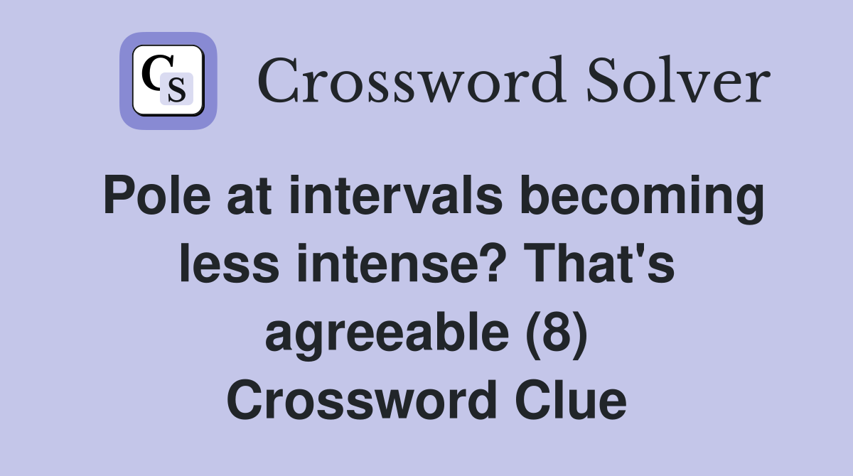 Pole at intervals becoming less intense? That's agreeable (8) Crossword Clue