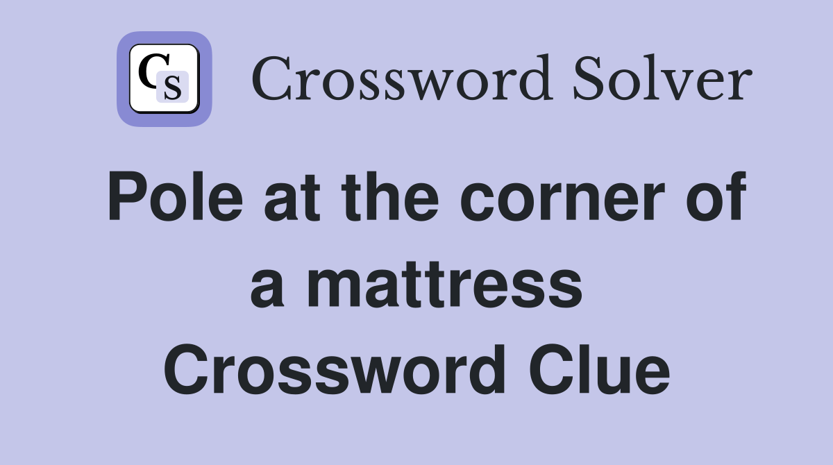 Pole at the corner of a mattress Crossword Clue