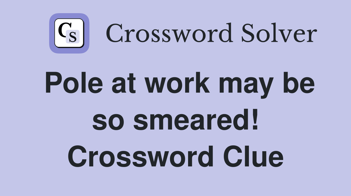 Pole at work may be so smeared! Crossword Clue