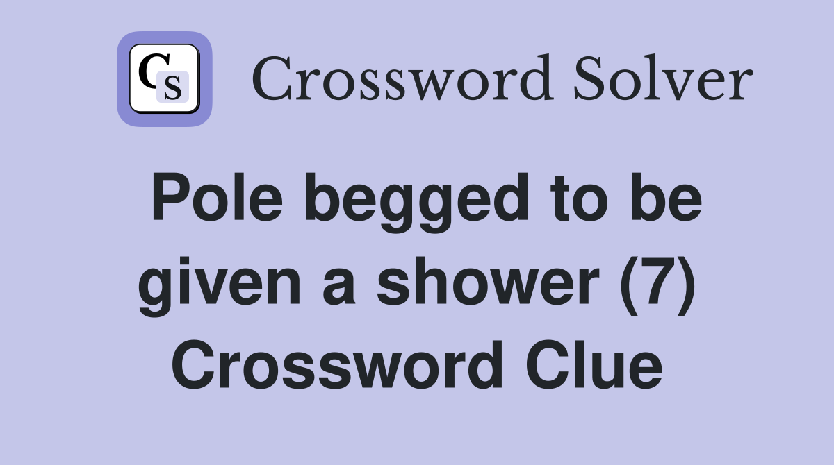 Pole begged to be given a shower (7) Crossword Clue