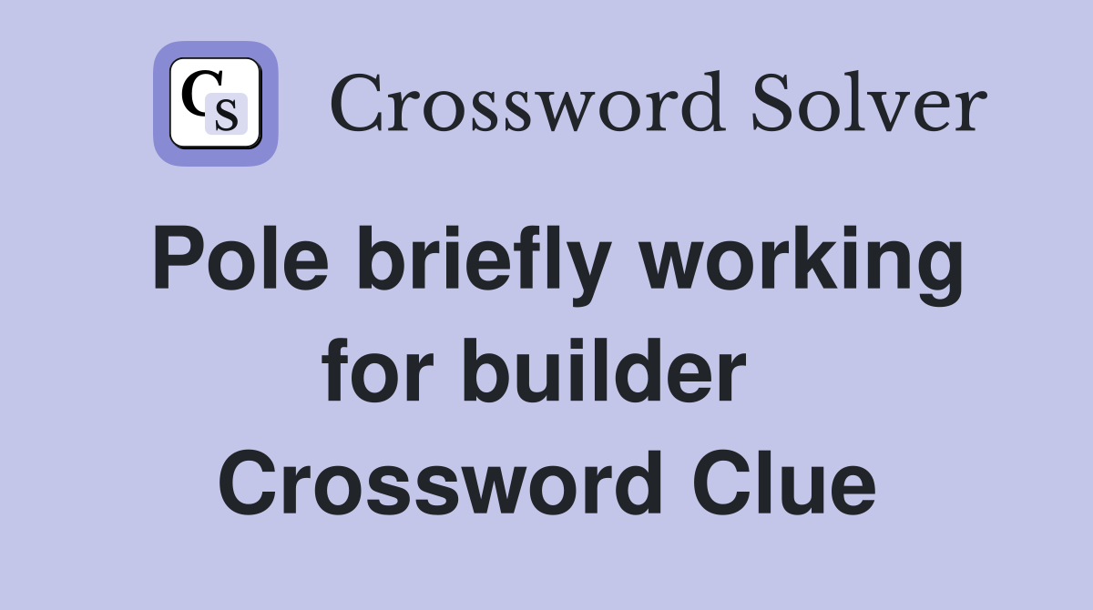 Pole briefly working for builder  Crossword Clue