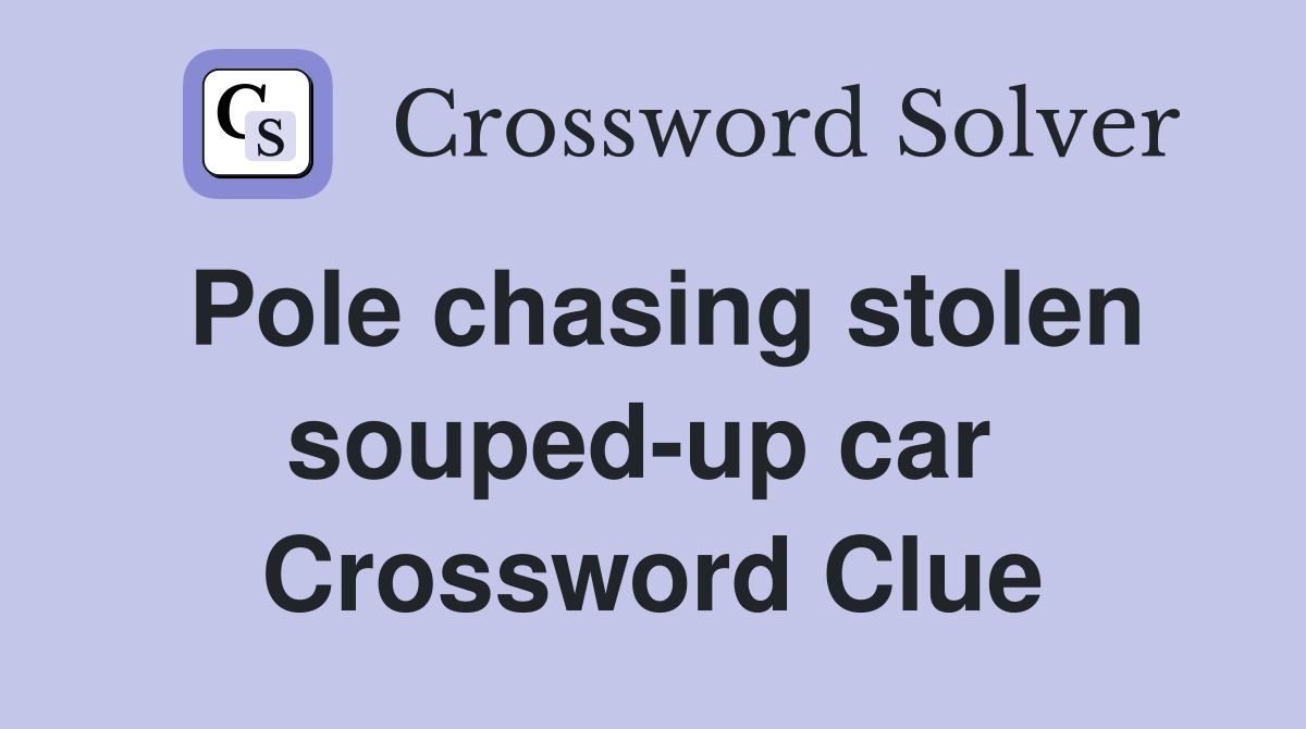 Pole chasing stolen souped-up car  Crossword Clue