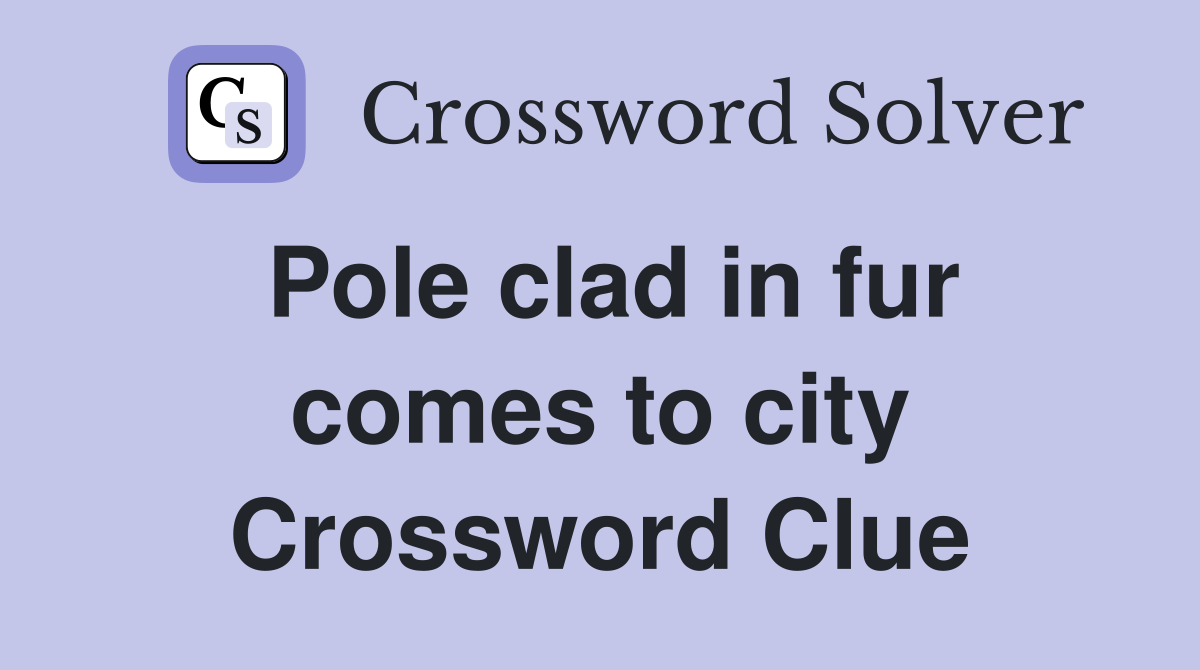 Pole clad in fur comes to city Crossword Clue