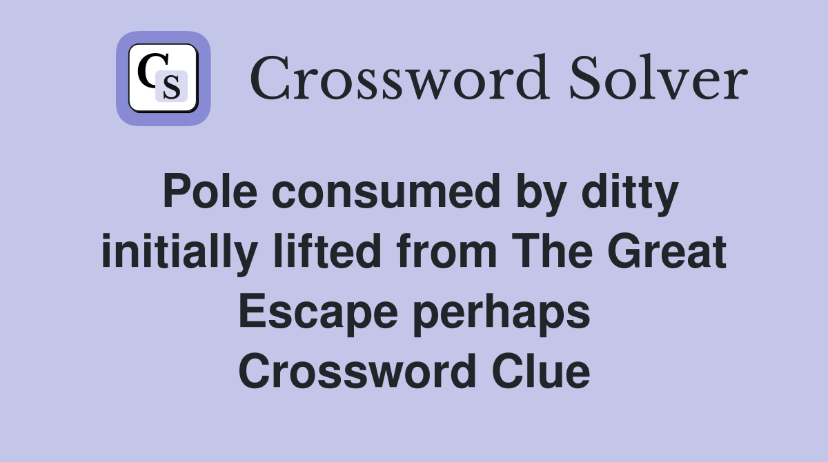 Pole consumed by ditty initially lifted from The Great Escape perhaps Crossword Clue