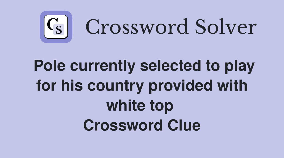 Pole currently selected to play for his country provided with white top  Crossword Clue