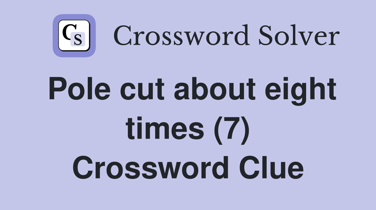 Pole cut about eight times (7) Crossword Clue