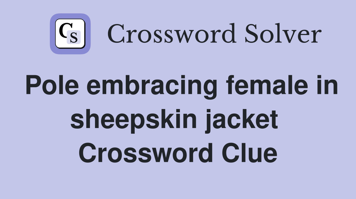 Pole embracing female in sheepskin jacket  Crossword Clue