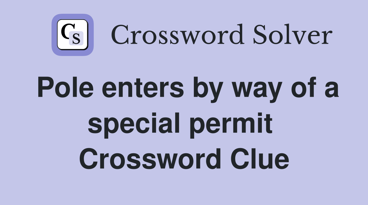 Pole enters by way of a special permit  Crossword Clue
