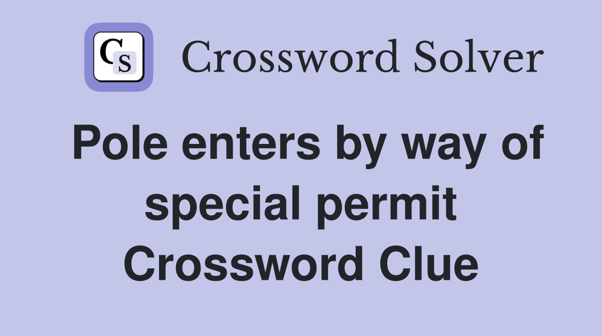 Pole enters by way of special permit Crossword Clue