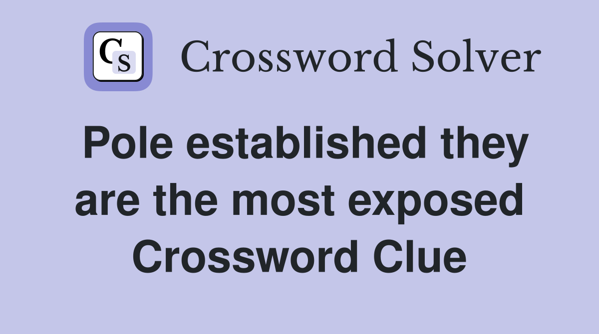 Pole established they are the most exposed Crossword Clue