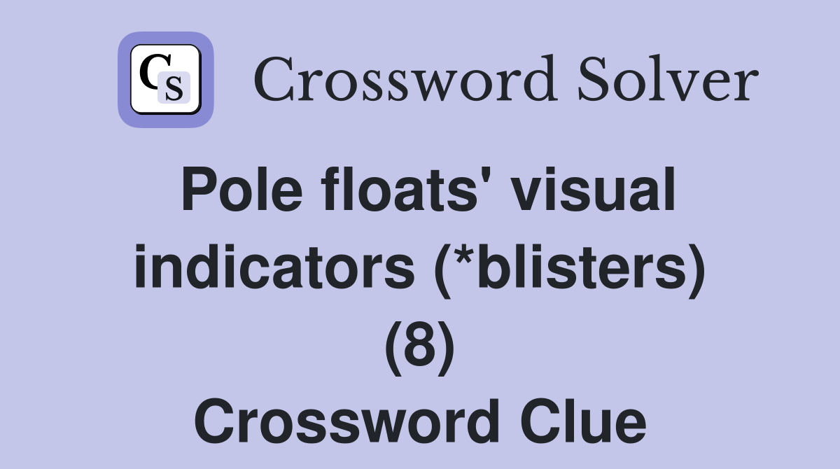 Pole floats' visual indicators (*blisters) (8) Crossword Clue