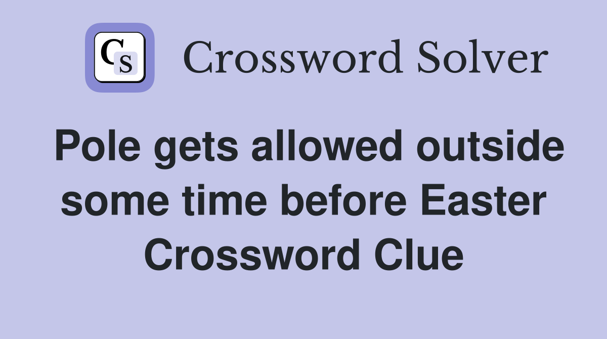 Pole gets allowed outside some time before Easter Crossword Clue
