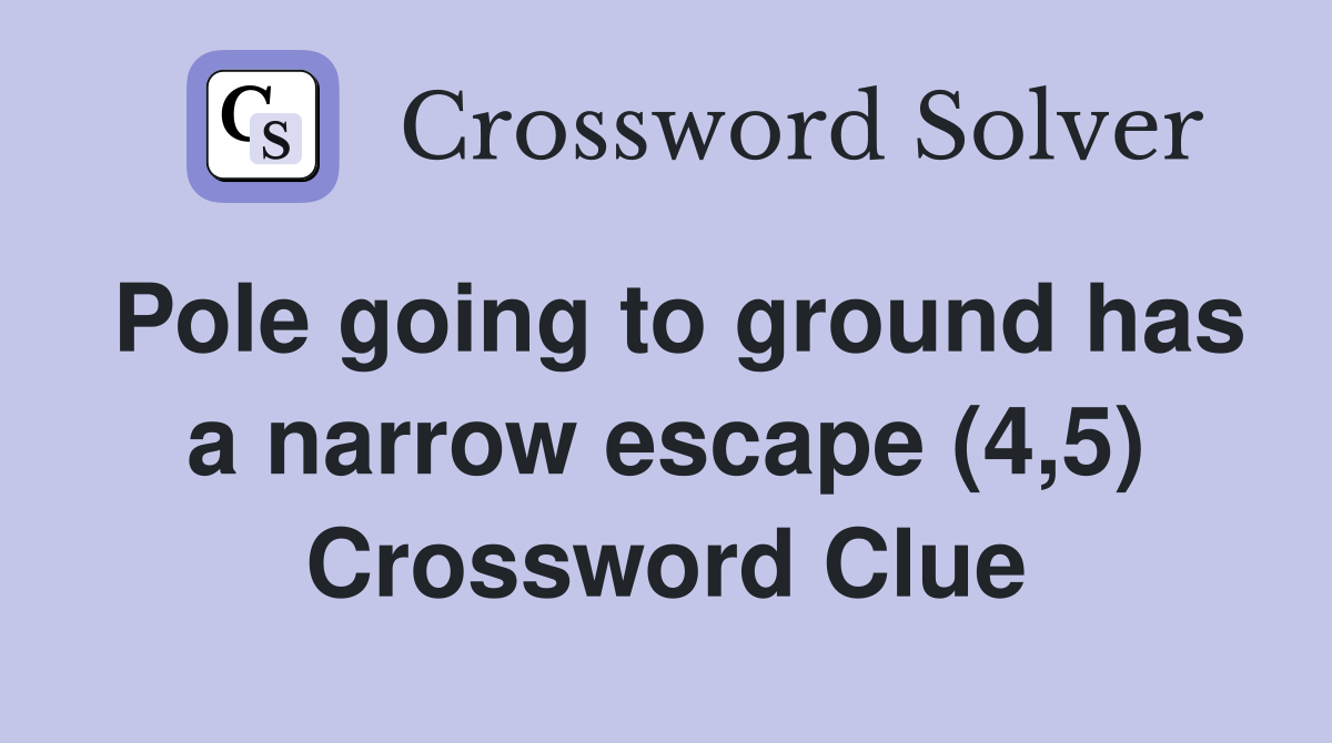 Pole going to ground has a narrow escape (4,5) Crossword Clue