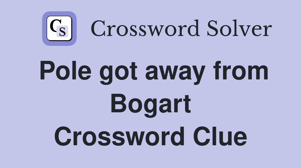 Pole got away from Bogart Crossword Clue