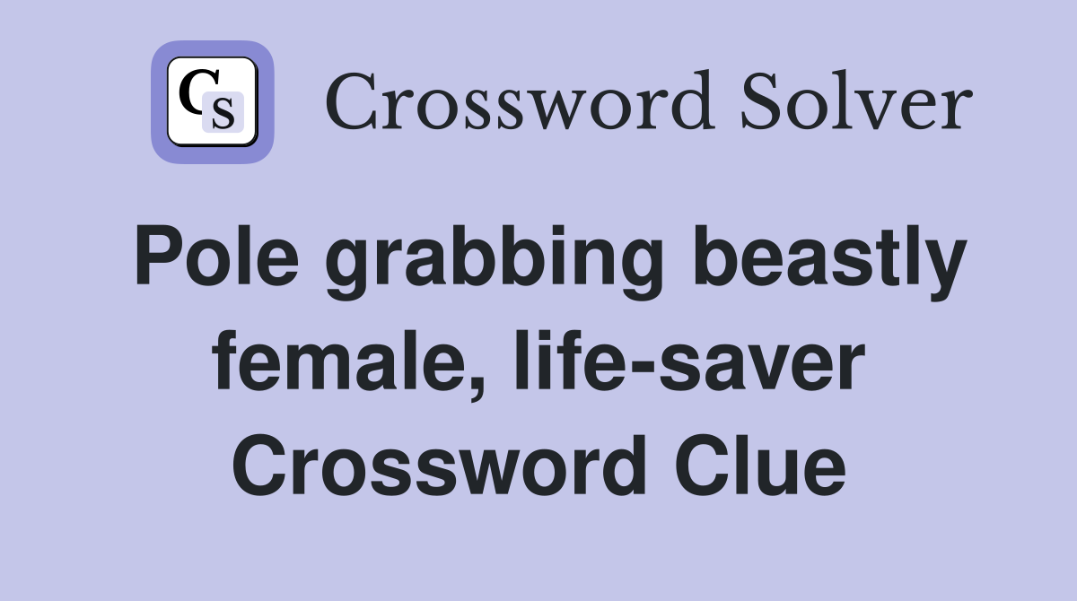 Pole grabbing beastly female, life-saver Crossword Clue