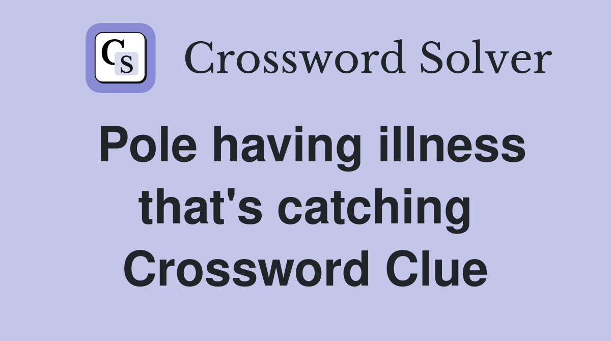 Pole having illness that's catching Crossword Clue