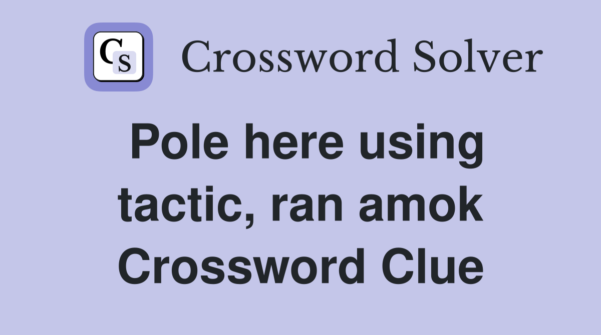Pole here using tactic, ran amok Crossword Clue