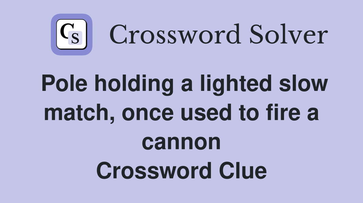 Pole holding a lighted slow match, once used to fire a cannon Crossword Clue