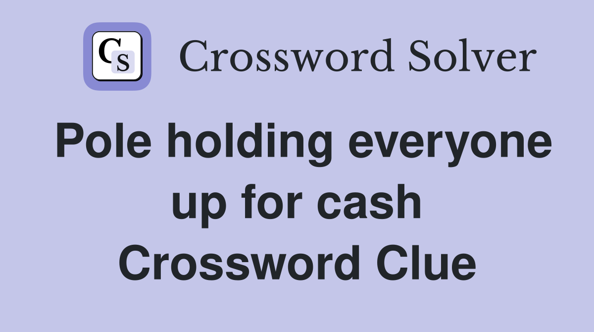 Pole holding everyone up for cash Crossword Clue