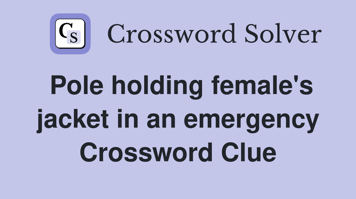 Pole holding female's jacket in an emergency Crossword Clue