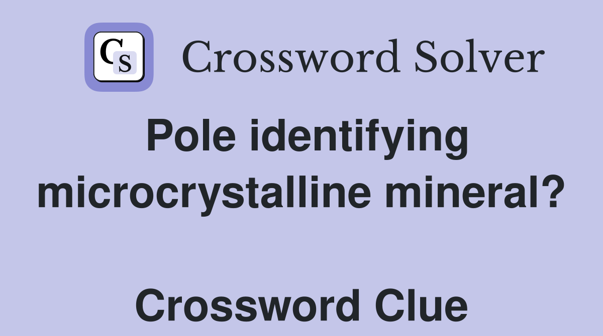 Pole identifying microcrystalline mineral?  Crossword Clue