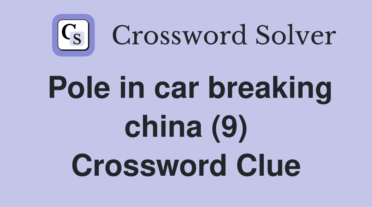 Pole in car breaking china (9) Crossword Clue