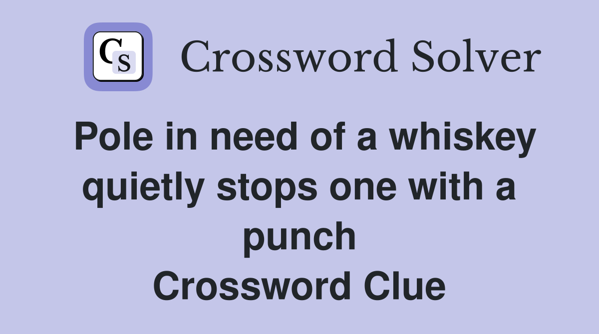 Pole in need of a whiskey quietly stops one with a punch Crossword Clue