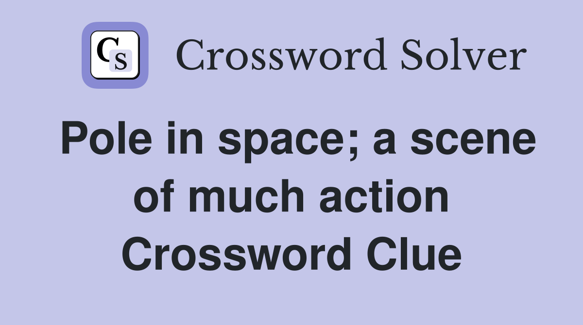Pole in space; a scene of much action Crossword Clue