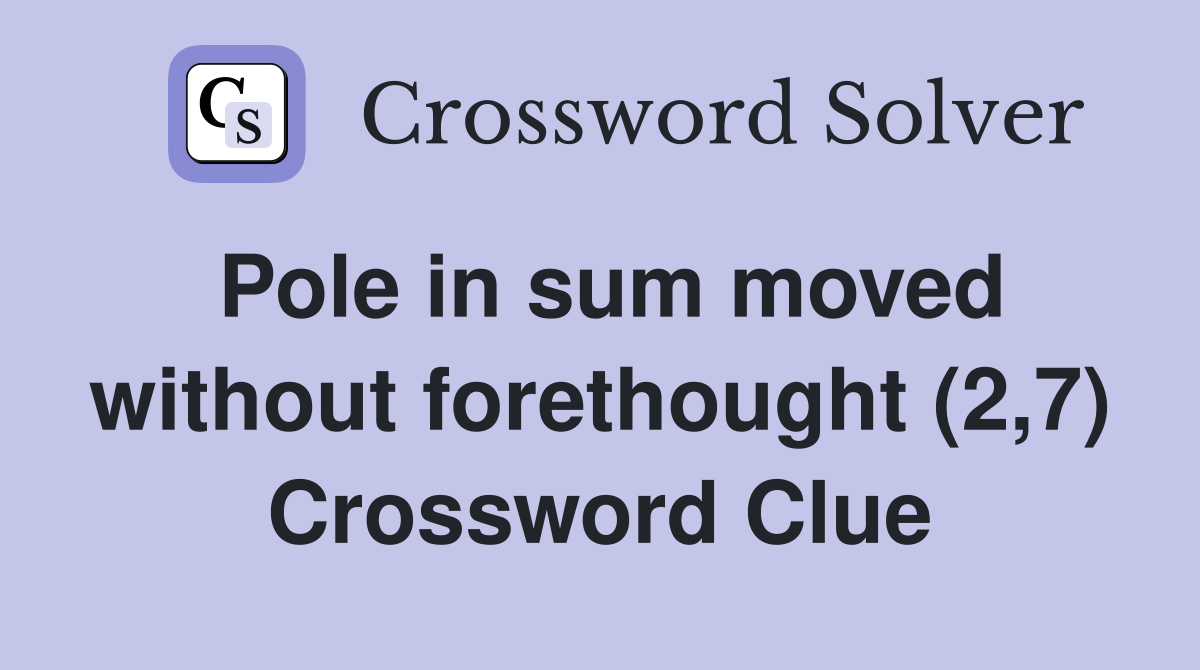 Pole in sum moved without forethought (2,7) Crossword Clue