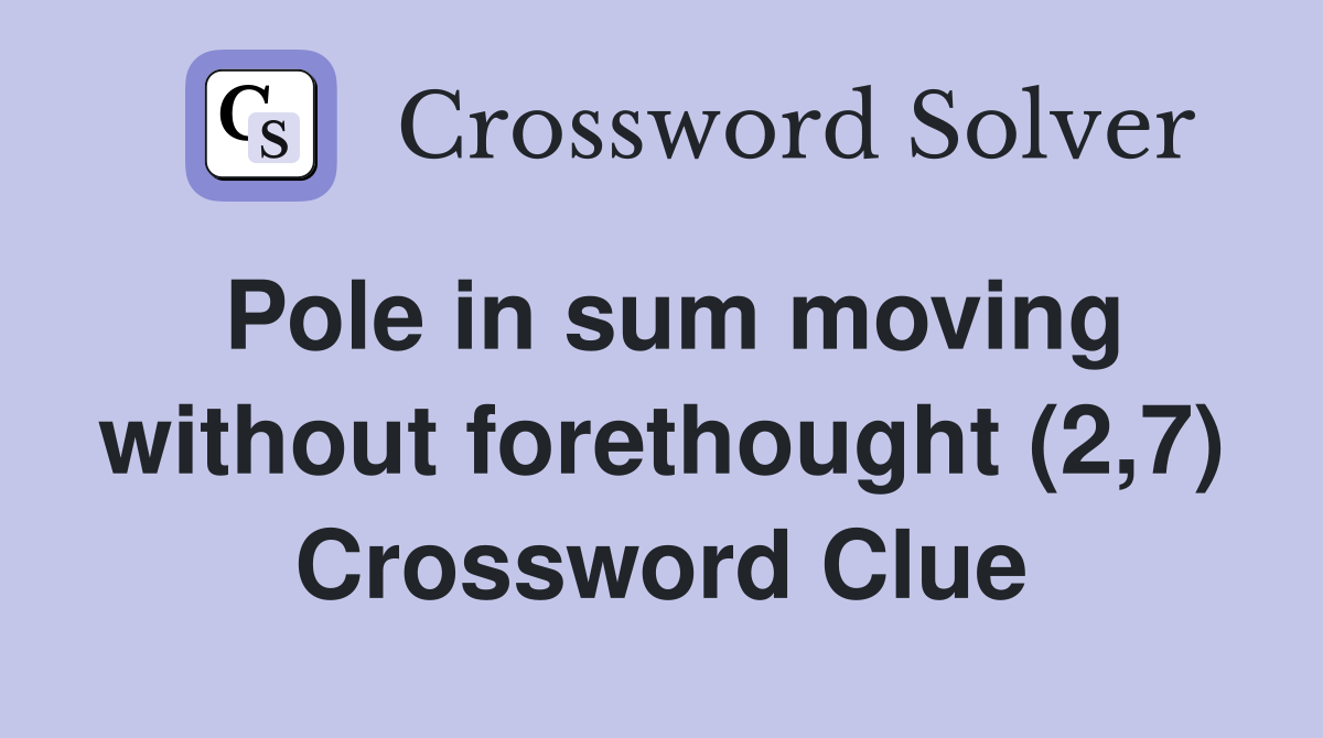 Pole in sum moving without forethought (2,7) Crossword Clue