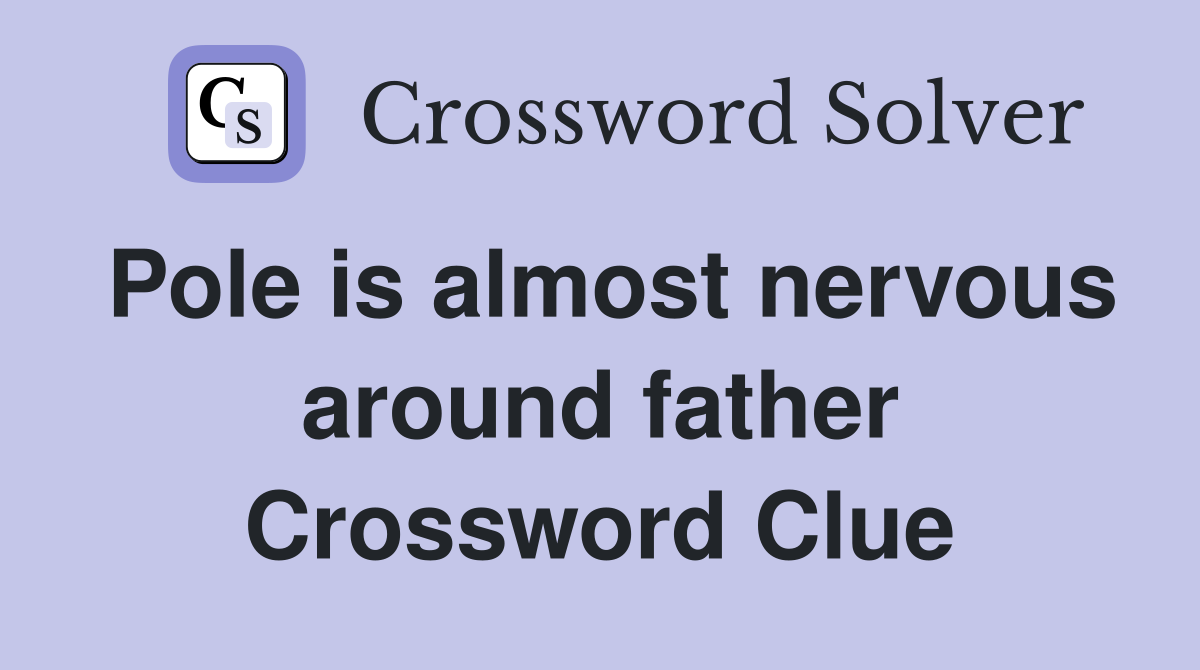 Pole is almost nervous around father Crossword Clue