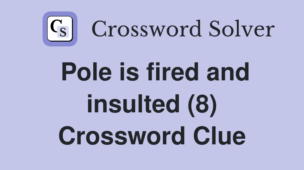 Pole is fired and insulted (8) Crossword Clue