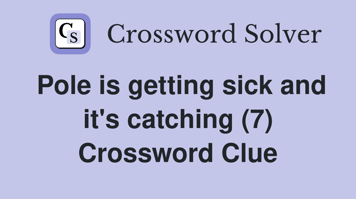 Pole is getting sick and it's catching (7) Crossword Clue