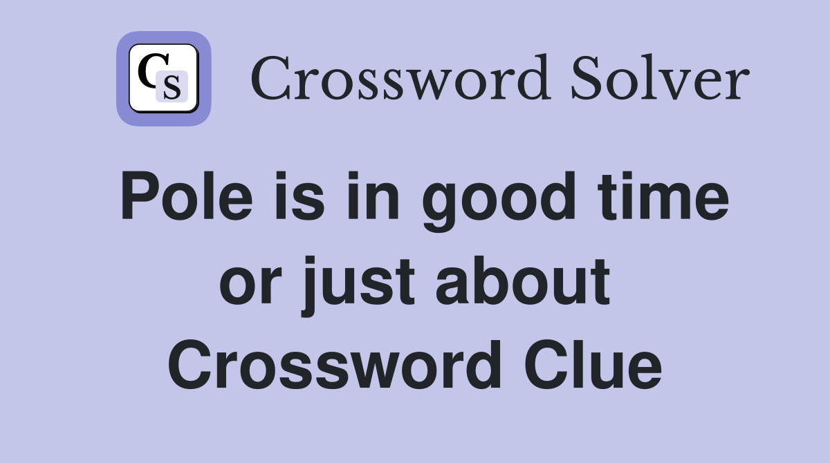 Pole is in good time or just about Crossword Clue