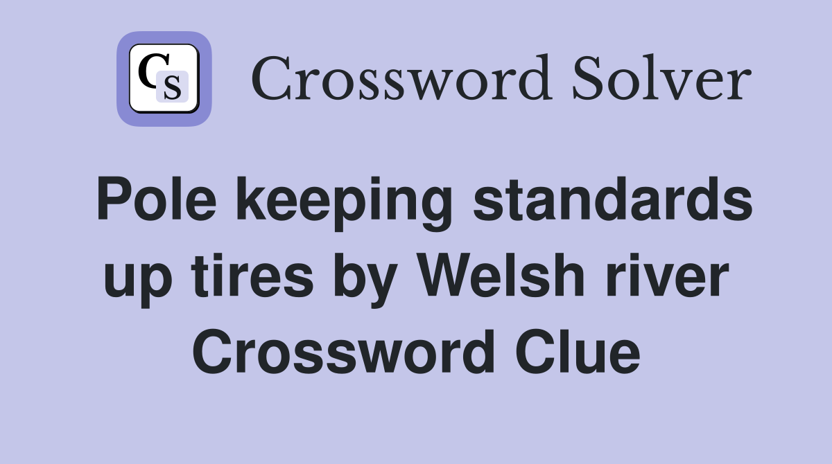 Pole keeping standards up tires by Welsh river Crossword Clue