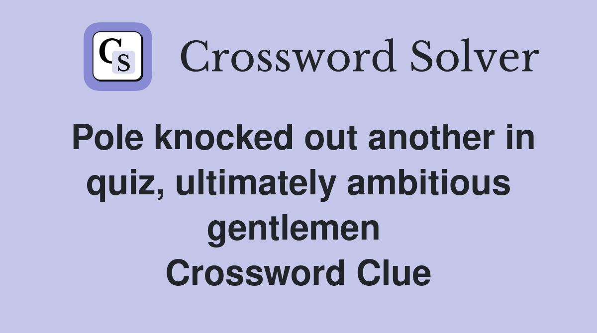 Pole knocked out another in quiz, ultimately ambitious gentlemen  Crossword Clue