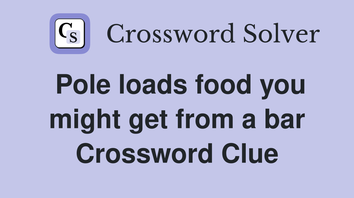Pole loads food you might get from a bar Crossword Clue