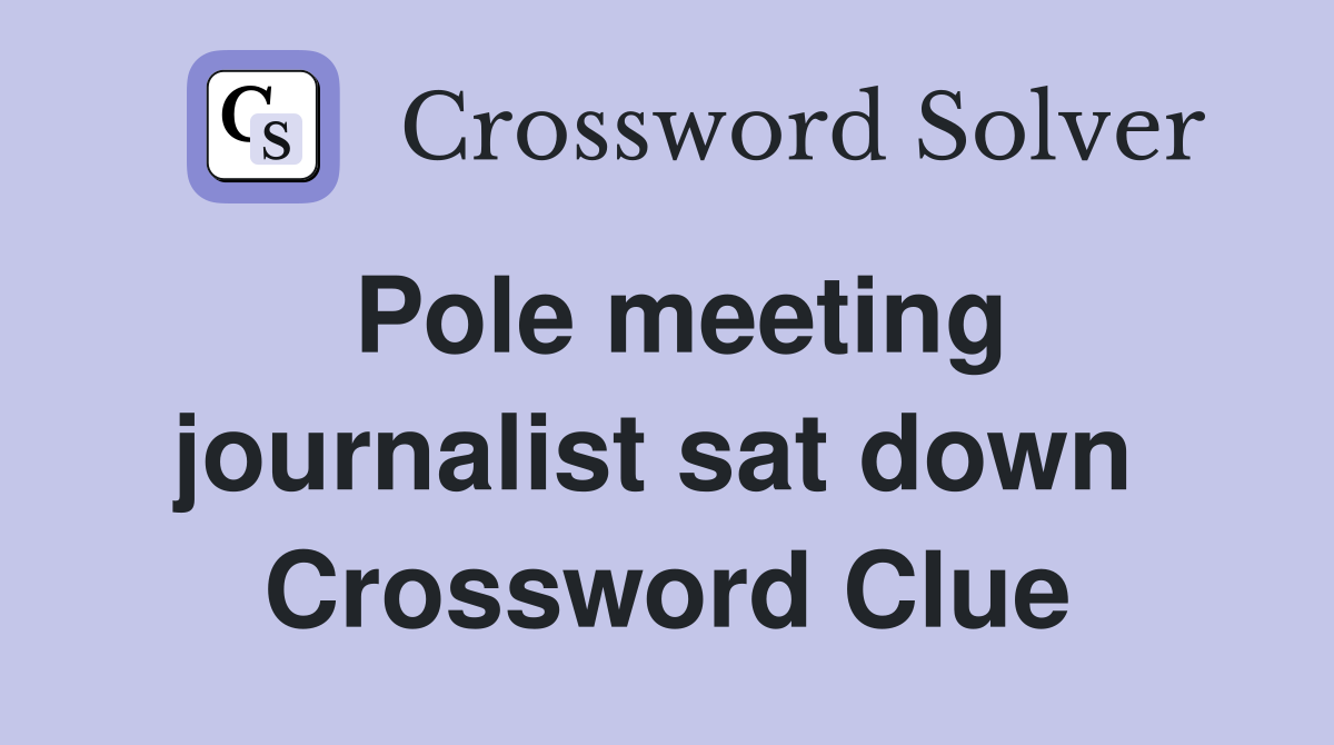 Pole meeting journalist sat down  Crossword Clue