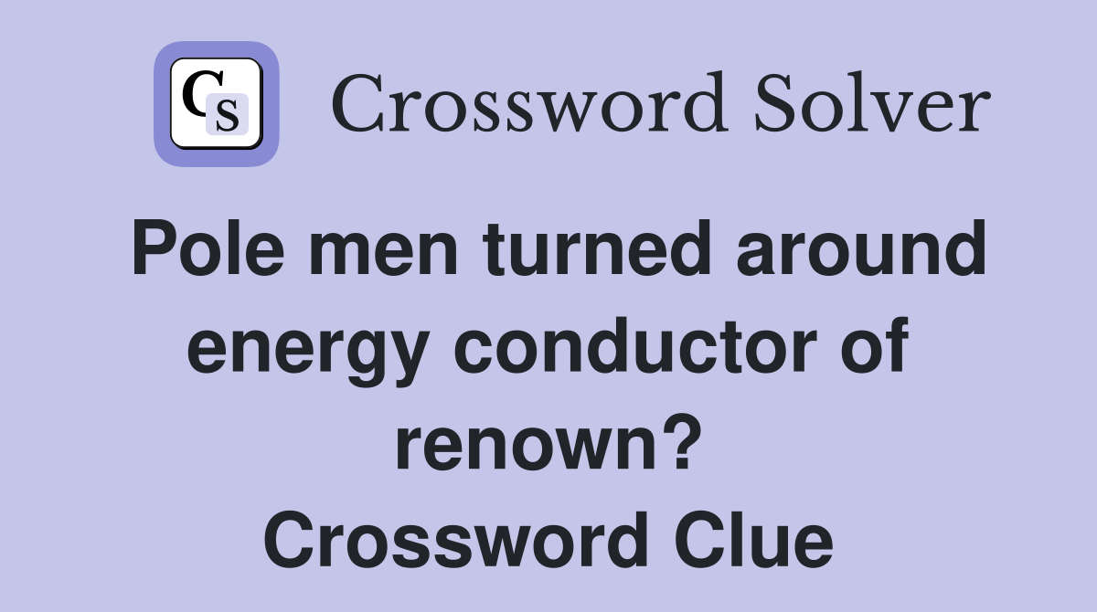 Pole men turned around energy conductor of renown? Crossword Clue
