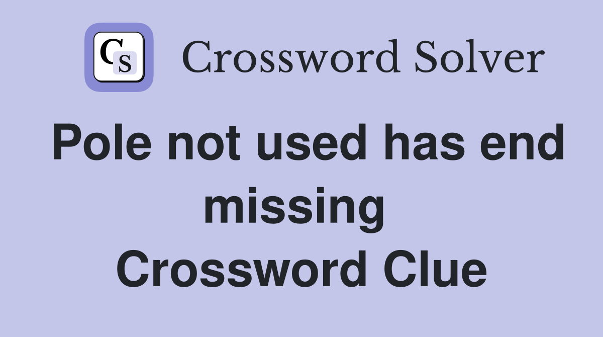 Pole not used has end missing  Crossword Clue