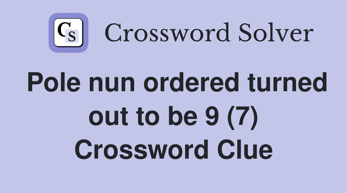 Pole nun ordered turned out to be 9 (7) Crossword Clue