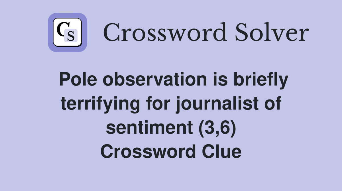 Pole observation is briefly terrifying for journalist of sentiment (3,6) Crossword Clue