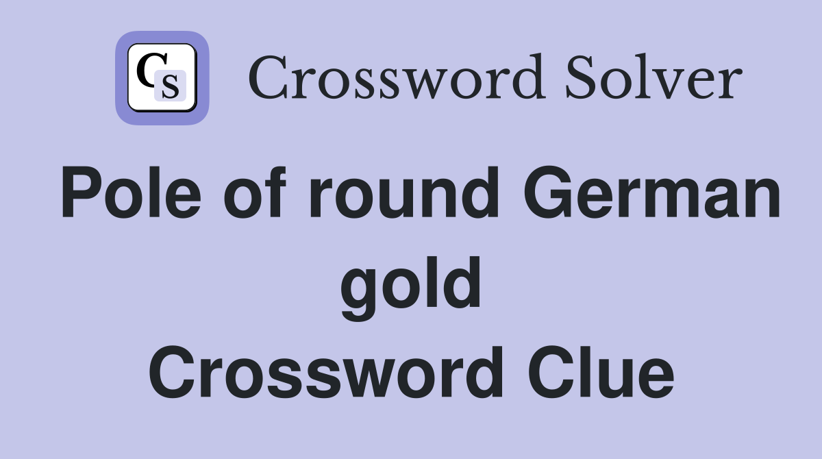 Pole of round German gold Crossword Clue
