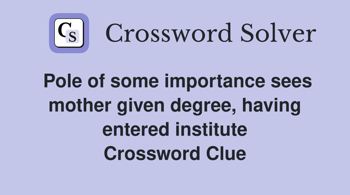 Pole of some importance sees mother given degree, having entered institute Crossword Clue