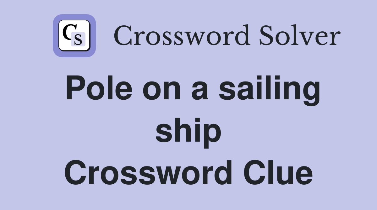 Pole on a sailing ship Crossword Clue
