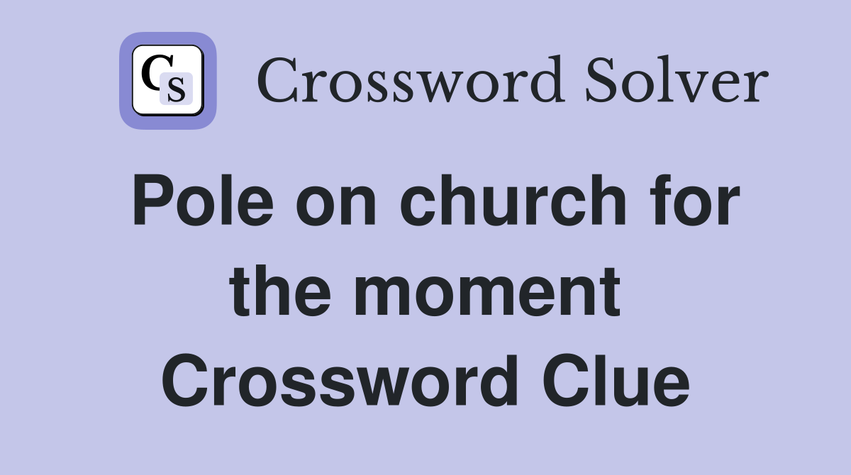 Pole on church for the moment Crossword Clue