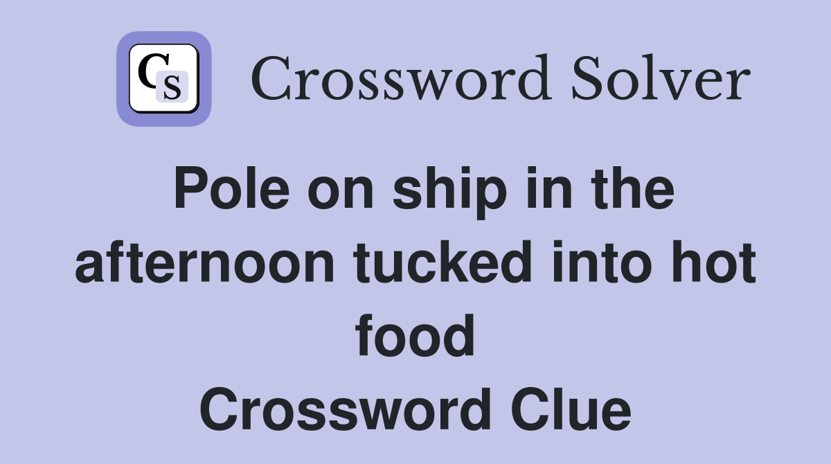 Pole on ship in the afternoon tucked into hot food Crossword Clue