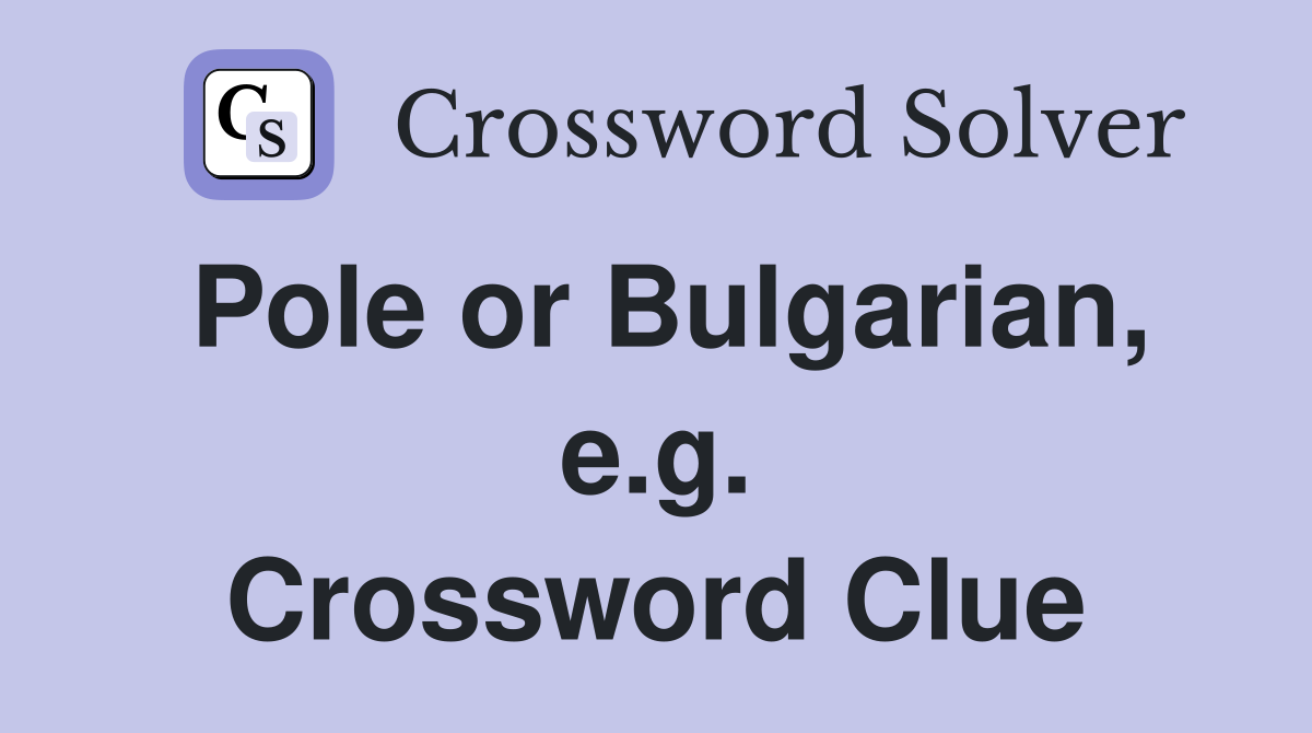 Pole or Bulgarian, e.g. Crossword Clue